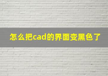 怎么把cad的界面变黑色了