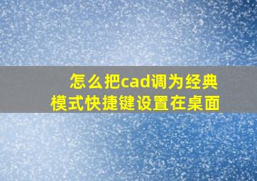 怎么把cad调为经典模式快捷键设置在桌面