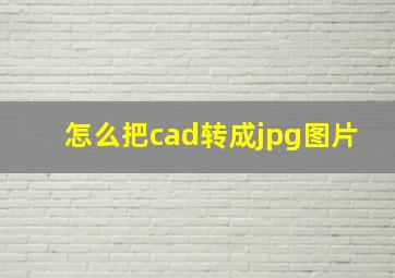 怎么把cad转成jpg图片