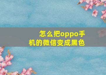 怎么把oppo手机的微信变成黑色