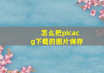 怎么把picacg下载的图片保存