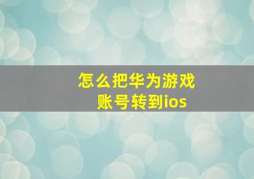 怎么把华为游戏账号转到ios