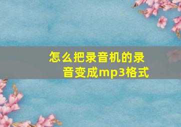 怎么把录音机的录音变成mp3格式