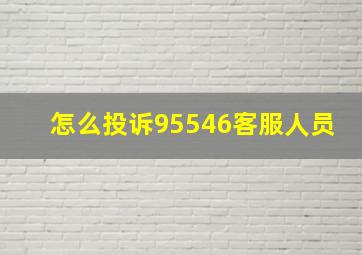 怎么投诉95546客服人员