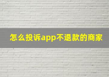 怎么投诉app不退款的商家