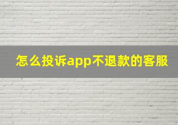 怎么投诉app不退款的客服