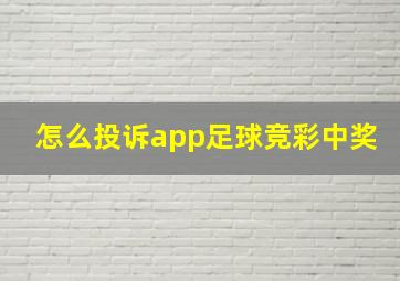 怎么投诉app足球竞彩中奖