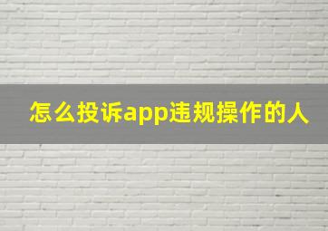 怎么投诉app违规操作的人