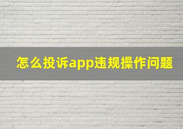 怎么投诉app违规操作问题