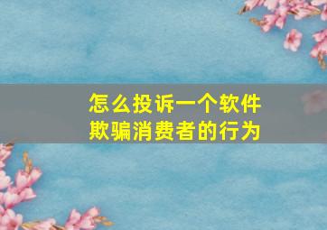 怎么投诉一个软件欺骗消费者的行为