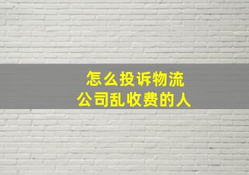 怎么投诉物流公司乱收费的人