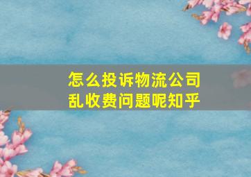 怎么投诉物流公司乱收费问题呢知乎