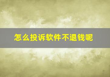 怎么投诉软件不退钱呢