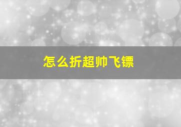 怎么折超帅飞镖