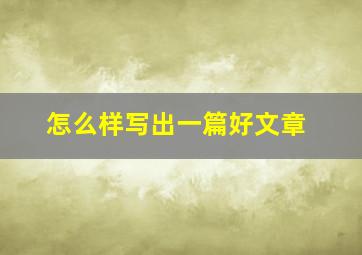 怎么样写出一篇好文章