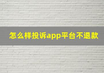 怎么样投诉app平台不退款