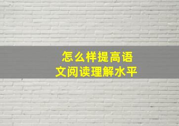 怎么样提高语文阅读理解水平