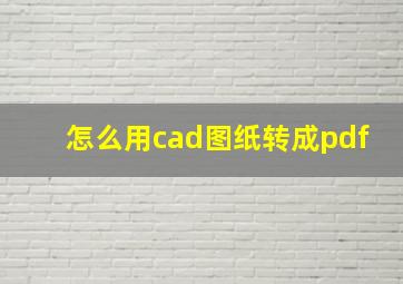 怎么用cad图纸转成pdf