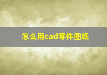 怎么用cad零件图纸