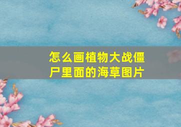 怎么画植物大战僵尸里面的海草图片