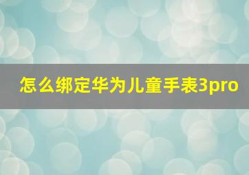 怎么绑定华为儿童手表3pro