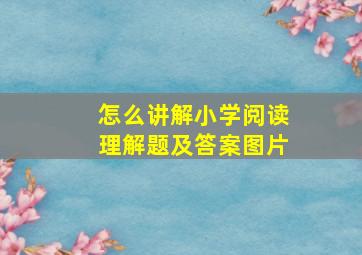 怎么讲解小学阅读理解题及答案图片