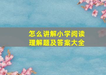 怎么讲解小学阅读理解题及答案大全