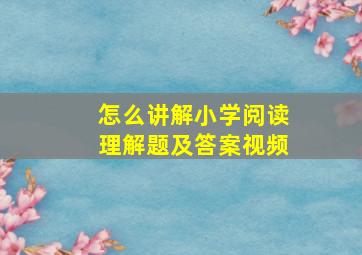 怎么讲解小学阅读理解题及答案视频