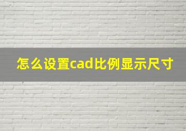 怎么设置cad比例显示尺寸