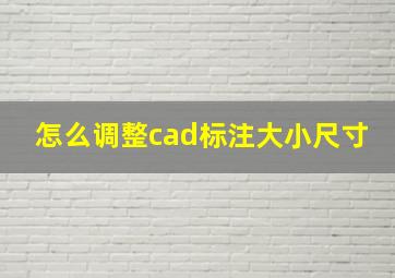 怎么调整cad标注大小尺寸