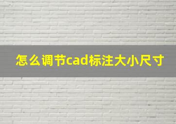 怎么调节cad标注大小尺寸