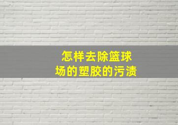 怎样去除篮球场的塑胶的污渍