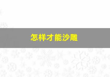 怎样才能沙雕