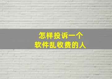 怎样投诉一个软件乱收费的人