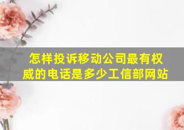 怎样投诉移动公司最有权威的电话是多少工信部网站