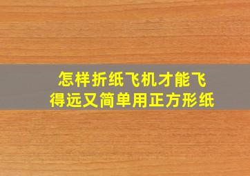 怎样折纸飞机才能飞得远又简单用正方形纸