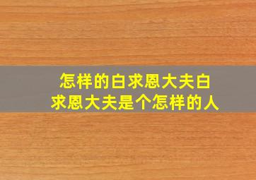 怎样的白求恩大夫白求恩大夫是个怎样的人