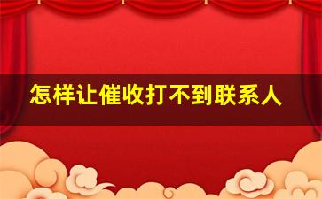 怎样让催收打不到联系人