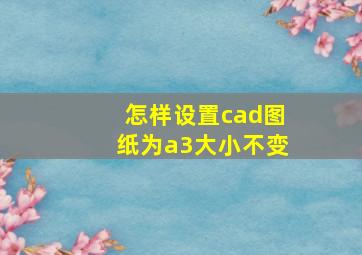 怎样设置cad图纸为a3大小不变