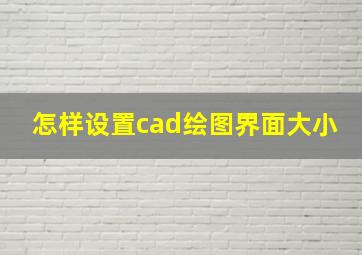 怎样设置cad绘图界面大小