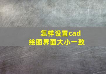 怎样设置cad绘图界面大小一致