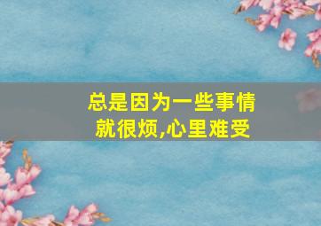 总是因为一些事情就很烦,心里难受