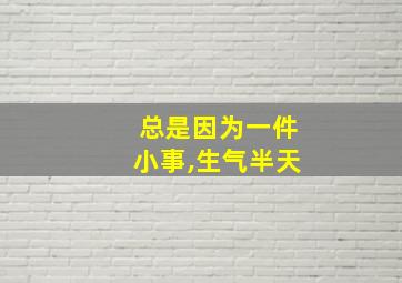 总是因为一件小事,生气半天