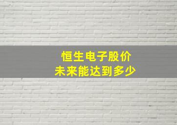 恒生电子股价未来能达到多少