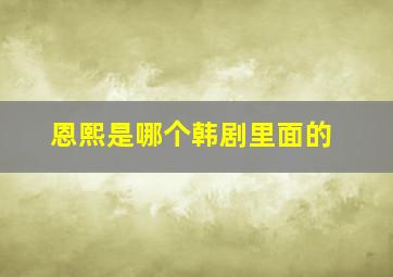 恩熙是哪个韩剧里面的