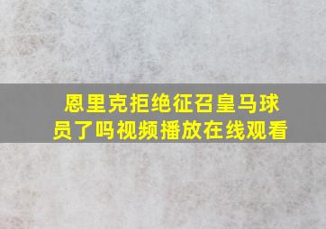 恩里克拒绝征召皇马球员了吗视频播放在线观看