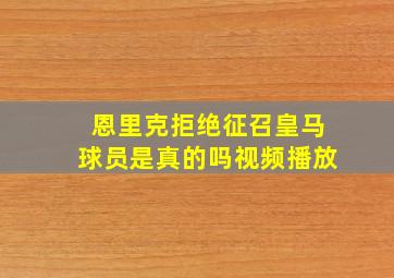 恩里克拒绝征召皇马球员是真的吗视频播放