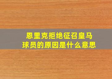 恩里克拒绝征召皇马球员的原因是什么意思