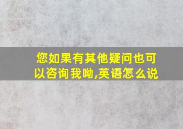 您如果有其他疑问也可以咨询我呦,英语怎么说