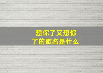 想你了又想你了的歌名是什么